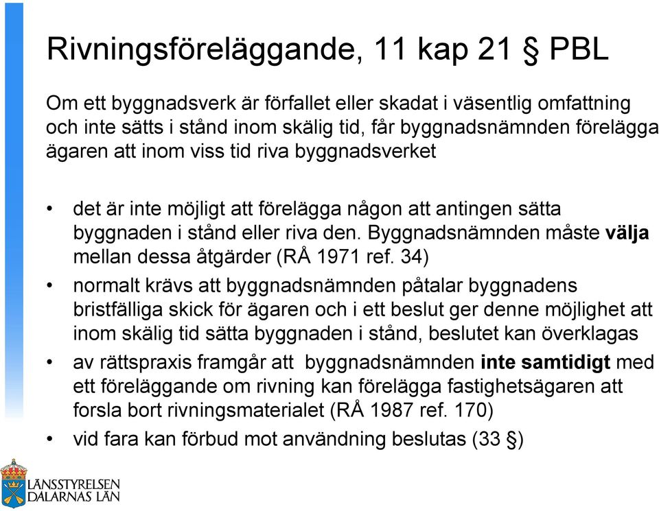 34) normalt krävs att byggnadsnämnden påtalar byggnadens bristfälliga skick för ägaren och i ett beslut ger denne möjlighet att inom skälig tid sätta byggnaden i stånd, beslutet kan överklagas av