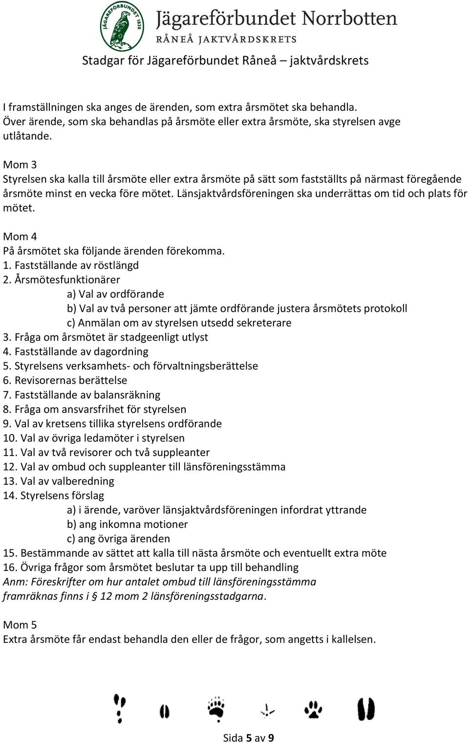 Länsjaktvårdsföreningen ska underrättas om tid och plats för mötet. Mom 4 På årsmötet ska följande ärenden förekomma. 1. Fastställande av röstlängd 2.