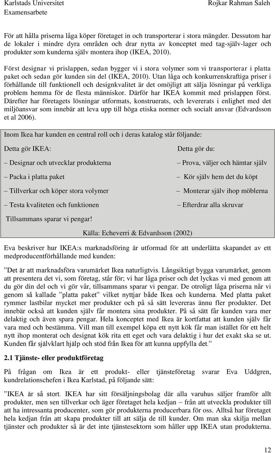 Först designar vi prislappen, sedan bygger vi i stora volymer som vi transporterar i platta paket och sedan gör kunden sin del (IKEA, 2010).