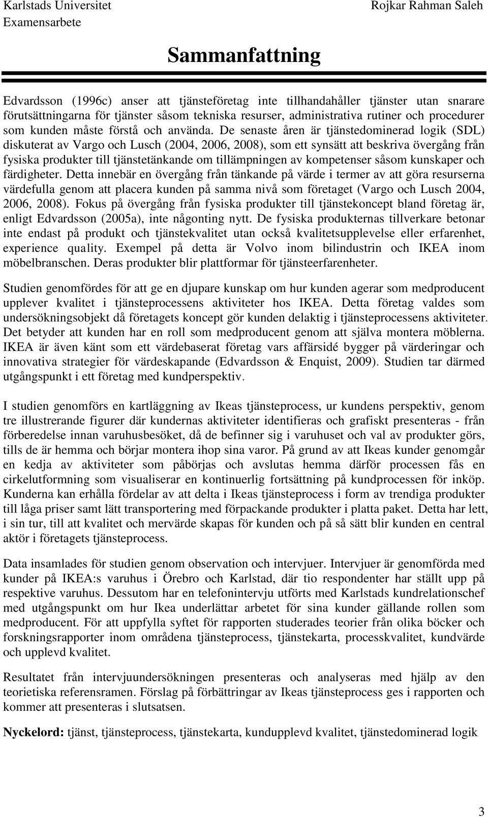 De senaste åren är tjänstedominerad logik (SDL) diskuterat av Vargo och Lusch (2004, 2006, 2008), som ett synsätt att beskriva övergång från fysiska produkter till tjänstetänkande om tillämpningen av
