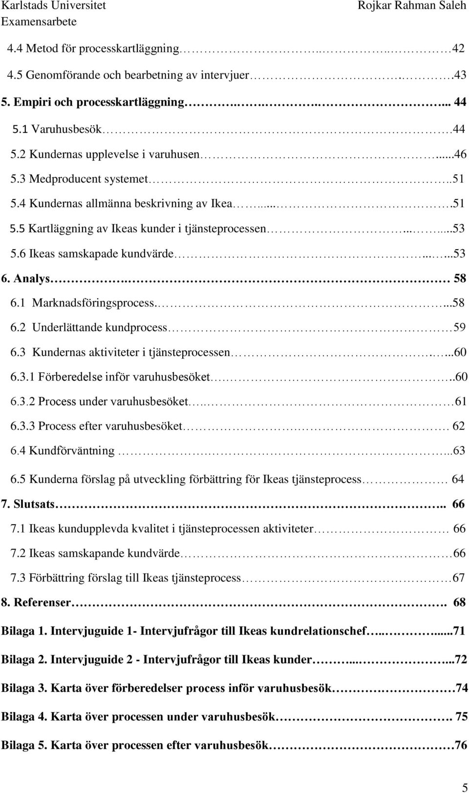 1 Marknadsföringsprocess....58 6.2 Underlättande kundprocess 59 6.3 Kundernas aktiviteter i tjänsteprocessen....60 6.3.1 Förberedelse inför varuhusbesöket...60 6.3.2 Process under varuhusbesöket.