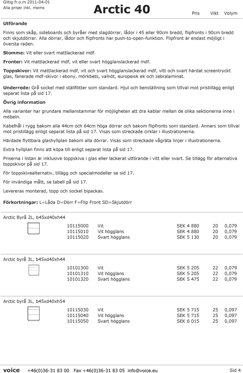 Toppskivor: Vit mattlackerad mdf, vit och svart högglanslackerad mdf, vitt och svart härdat screentryckt glas, fanerade mdf-skivor i ebony, mörkbets, valnöt, europeisk ek och zebralaminat.