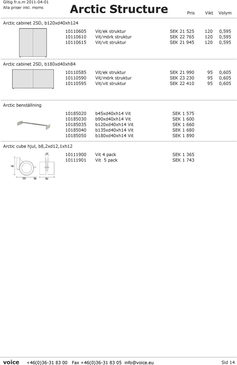 Arctic benställning Arctic cube hjul, b8,2xd12,1xh12 10185020 b45xd40xh14 Vit SEK 1 575 10185030 b90xd40xh14 Vit SEK 1 600 10185035 b120xd40xh14 Vit SEK 1 660 10185040