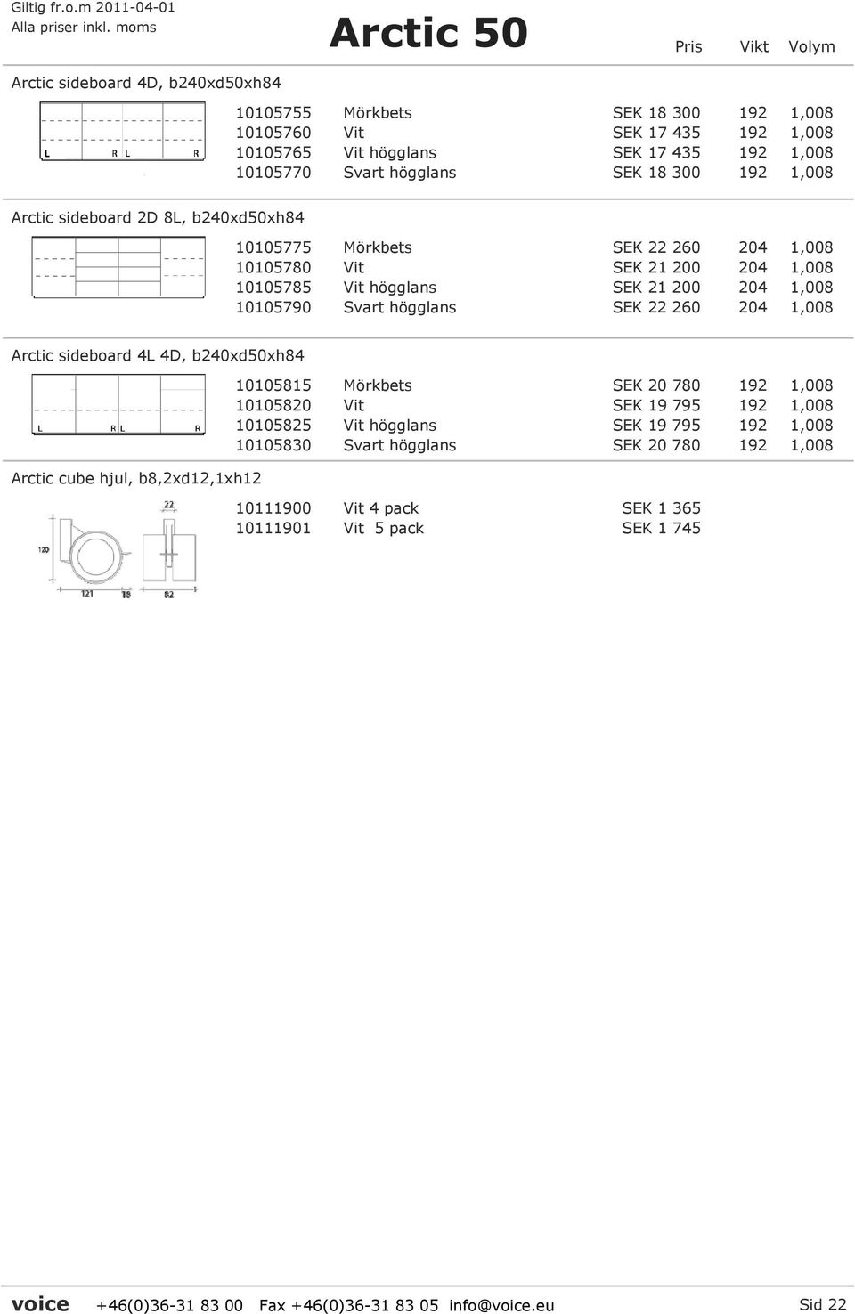 SEK 22 260 204 1,008 Arctic sideboard 4L 4D, b240xd50xh84 Arctic cube hjul, b8,2xd12,1xh12 10105815 Mörkbets SEK 20 780 192 1,008 10105820 Vit SEK 19 795 192 1,008 10105825 Vit högglans