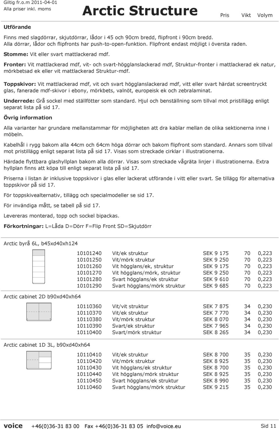 Fronter: Vit mattlackerad mdf, vit- och svart-högglanslackerad mdf, Struktur-fronter i mattlackerad ek natur, mörkbetsad ek eller vit mattlackerad Struktur-mdf.