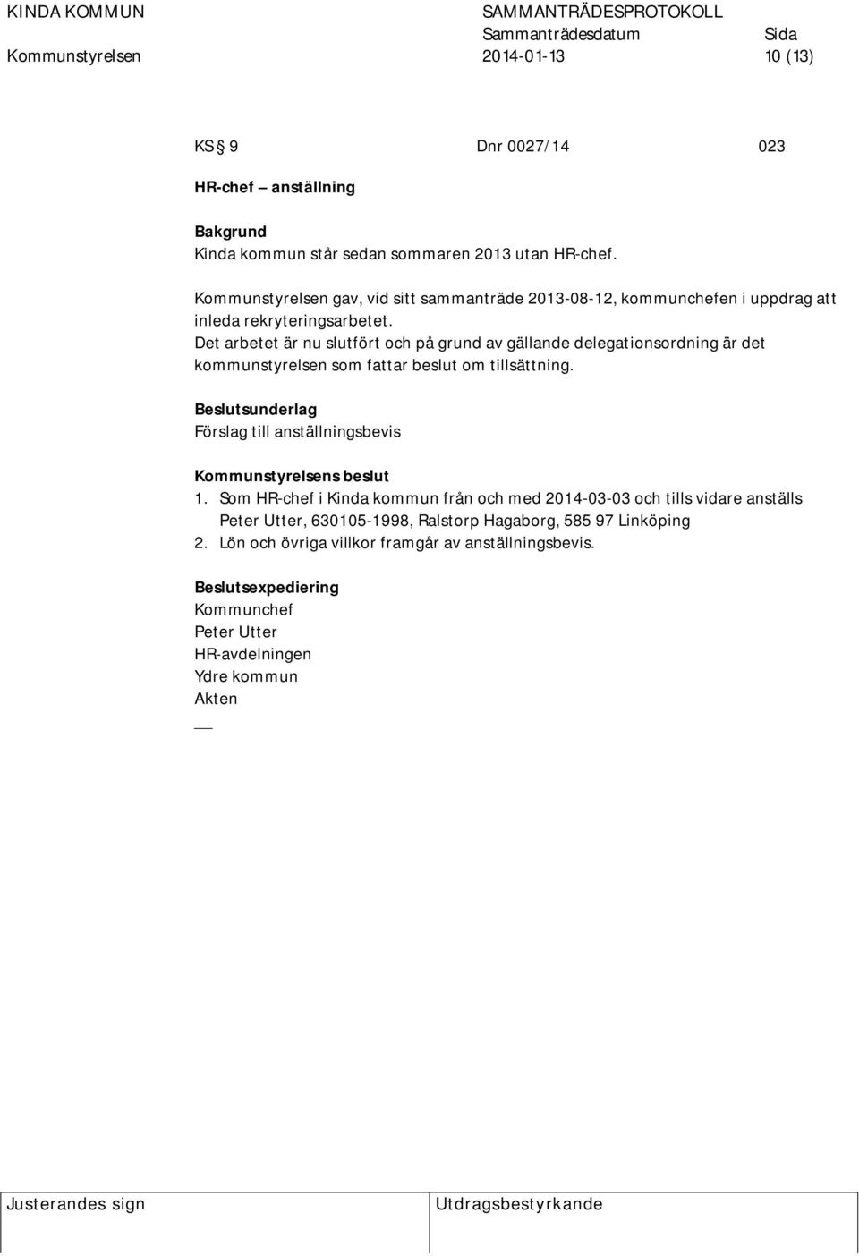 Det arbetet är nu slutfört och på grund av gällande delegationsordning är det kommunstyrelsen som fattar beslut om tillsättning.