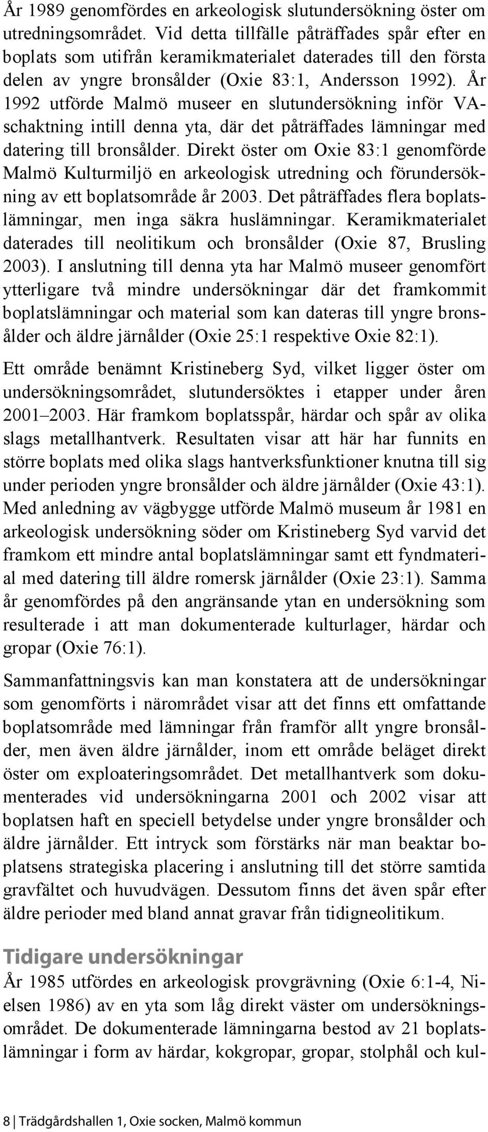 År 1992 utförde Malmö museer en slutundersökning inför VAschaktning intill denna yta, där det påträffades lämningar med datering till bronsålder.
