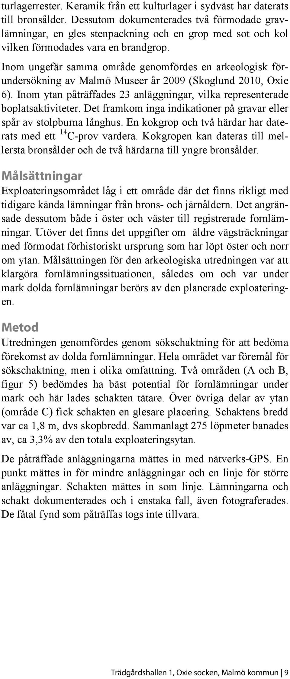 Inom ungefär samma område genomfördes en arkeologisk förundersökning av Malmö Museer år 2009 (Skoglund 2010, Oxie 6). Inom ytan påträffades 23 anläggningar, vilka representerade boplatsaktiviteter.