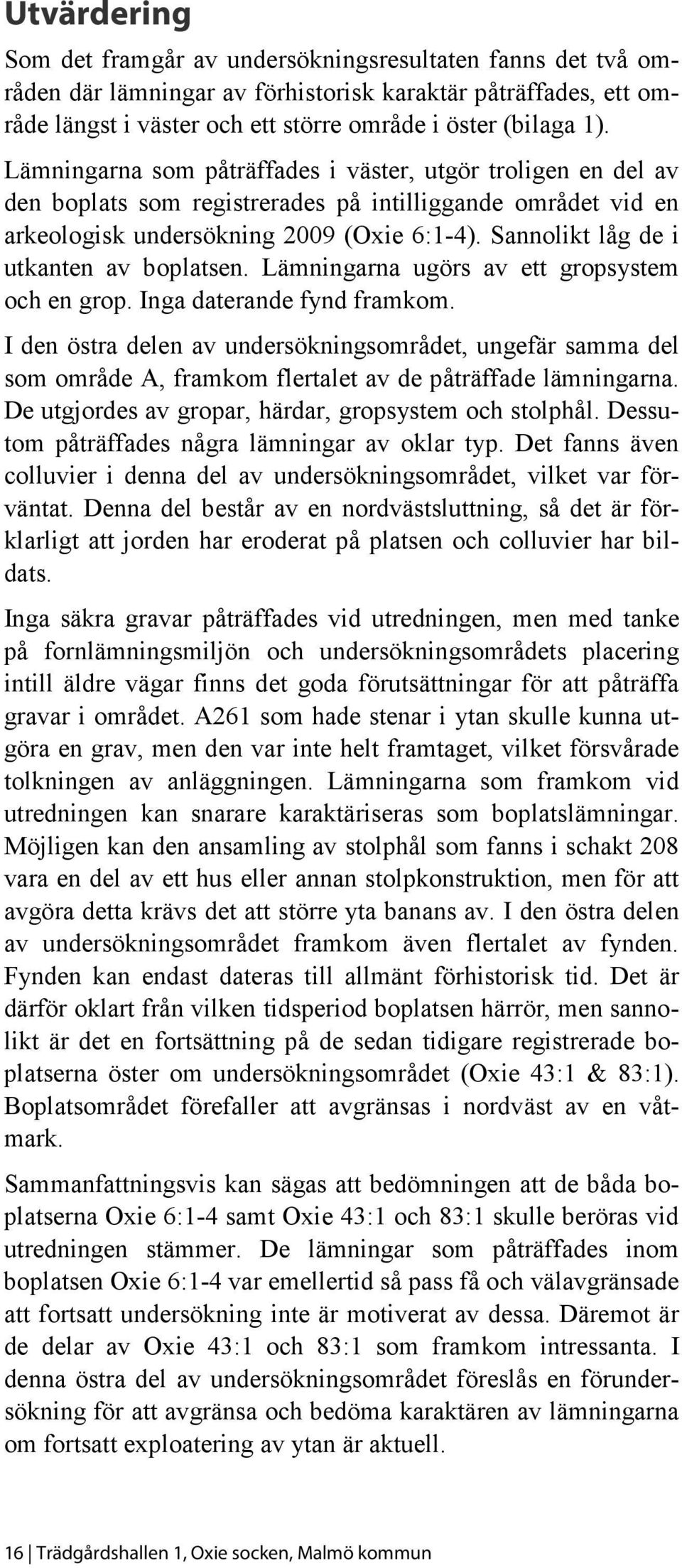 Sannolikt låg de i utkanten av boplatsen. Lämningarna ugörs av ett gropsystem och en grop. Inga daterande fynd framkom.