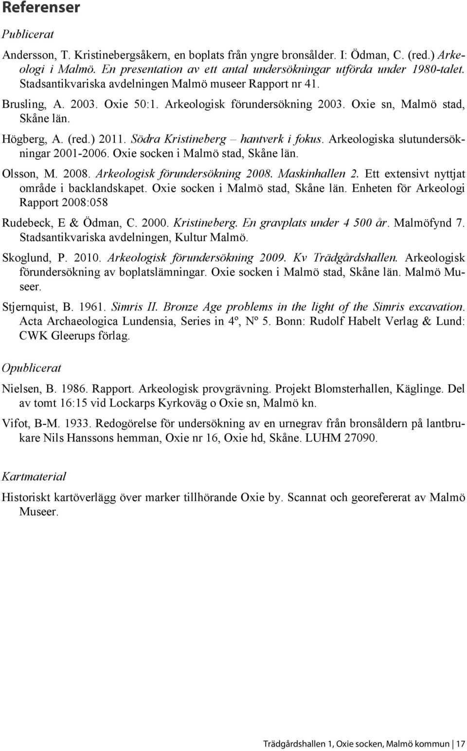 Södra Kristineberg hantverk i fokus. Arkeologiska slutundersökningar 2001-2006. Oxie socken i Malmö stad, Skåne län. Olsson, M. 2008. Arkeologisk förundersökning 2008. Maskinhallen 2.