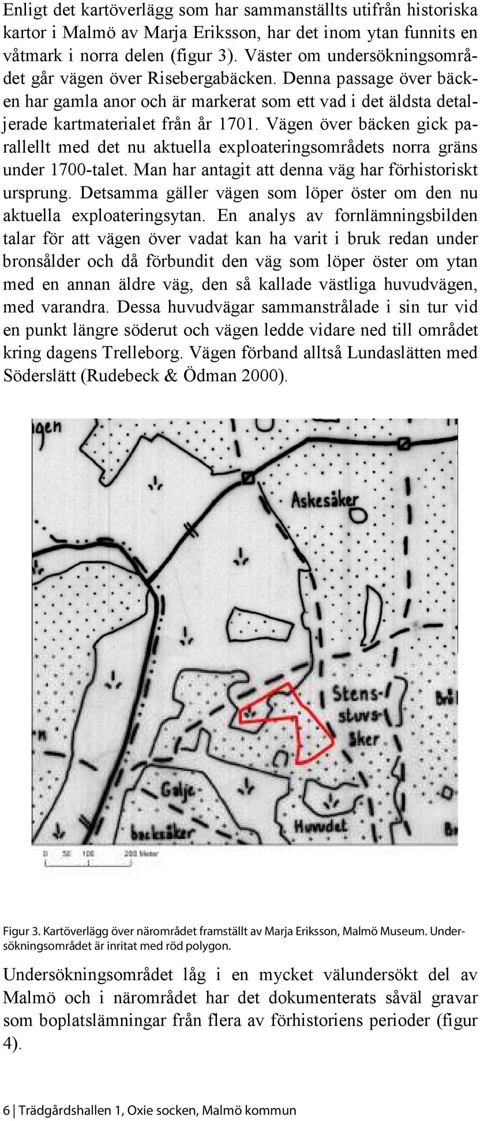 Vägen över bäcken gick parallellt med det nu aktuella exploateringsområdets norra gräns under 1700-talet. Man har antagit att denna väg har förhistoriskt ursprung.