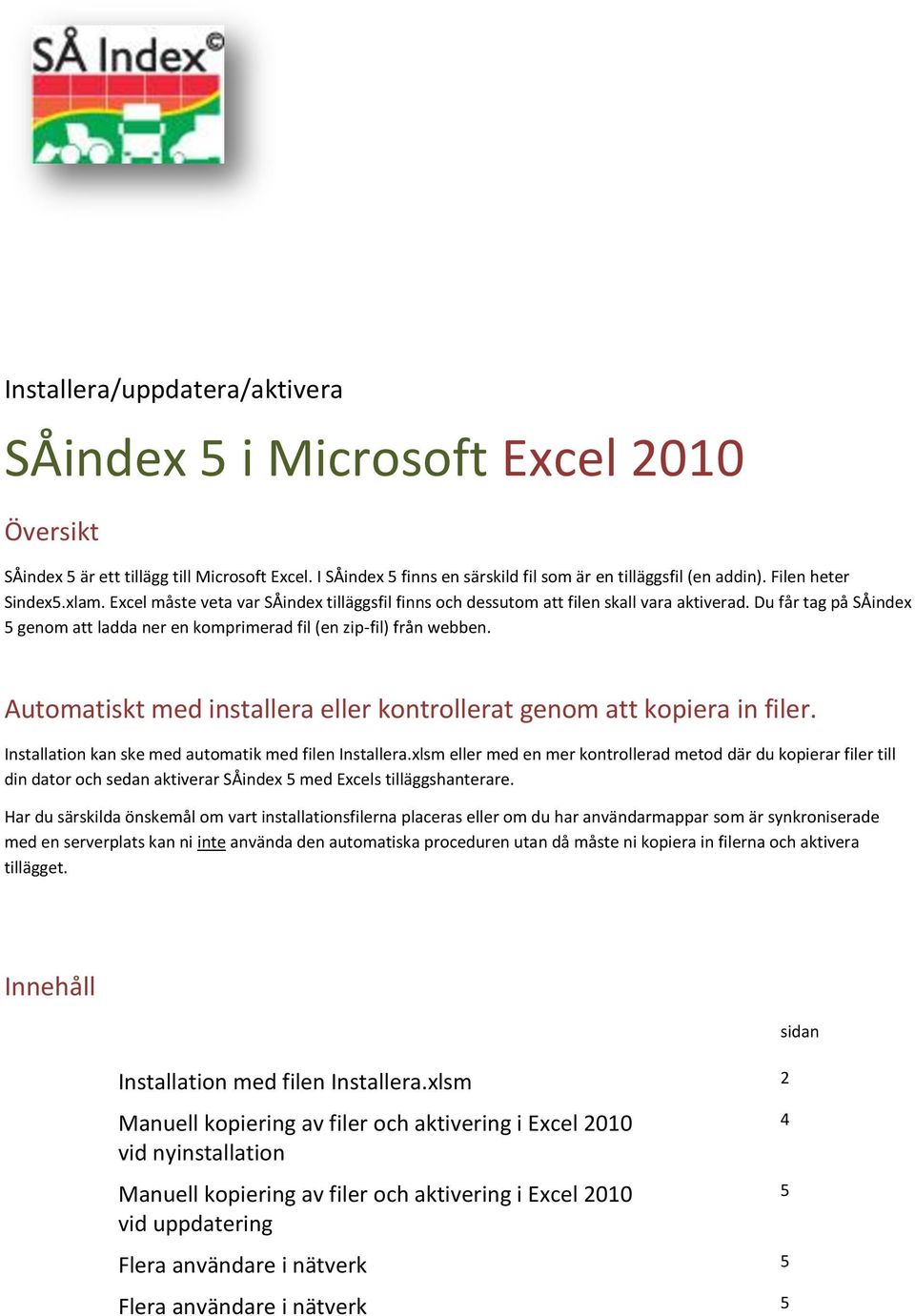 Du får tag på SÅindex 5 genom att ladda ner en komprimerad fil (en zip-fil) från webben. Automatiskt med installera eller kontrollerat genom att kopiera in filer.