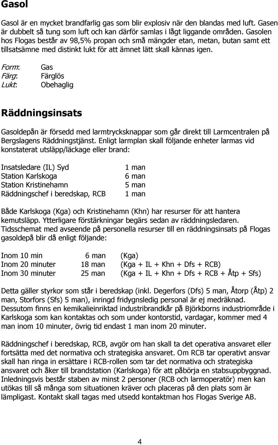 Form: Färg: Lukt: Gas Färglös Obehaglig Räddningsinsats Gasoldepån är försedd med larmtrycksknappar som går direkt till Larmcentralen på Bergslagens Räddningstjänst.