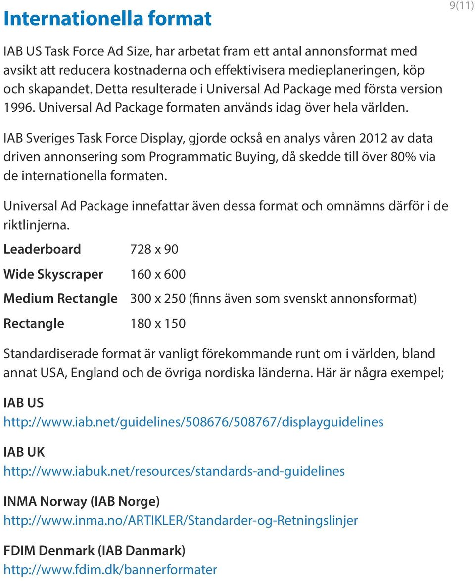 IAB Sveriges Task Force Display, gjorde också en analys våren 2012 av data driven annonsering som Programmatic Buying, då skedde till över 80% via de internationella formaten.