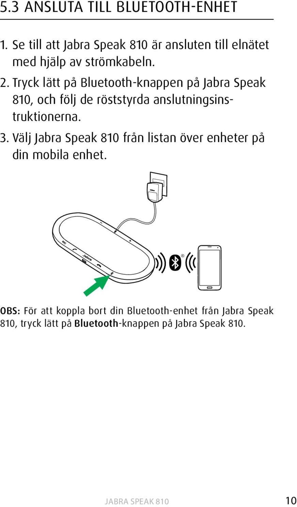 Tryck lätt på Bluetooth-knappen på Jabra Speak 810, och följ de röststyrda anslutningsinstruktionerna.