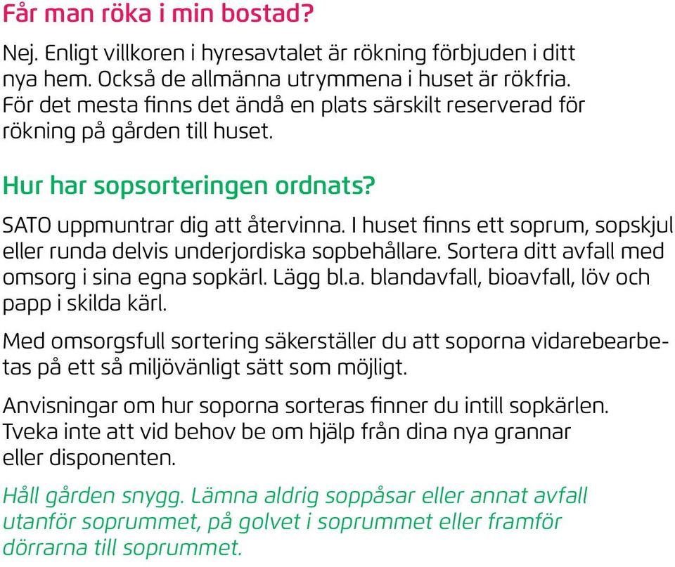 I huset finns ett soprum, sopskjul eller runda delvis underjordiska sopbehållare. Sortera ditt avfall med omsorg i sina egna sopkärl. Lägg bl.a. blandavfall, bioavfall, löv och papp i skilda kärl.