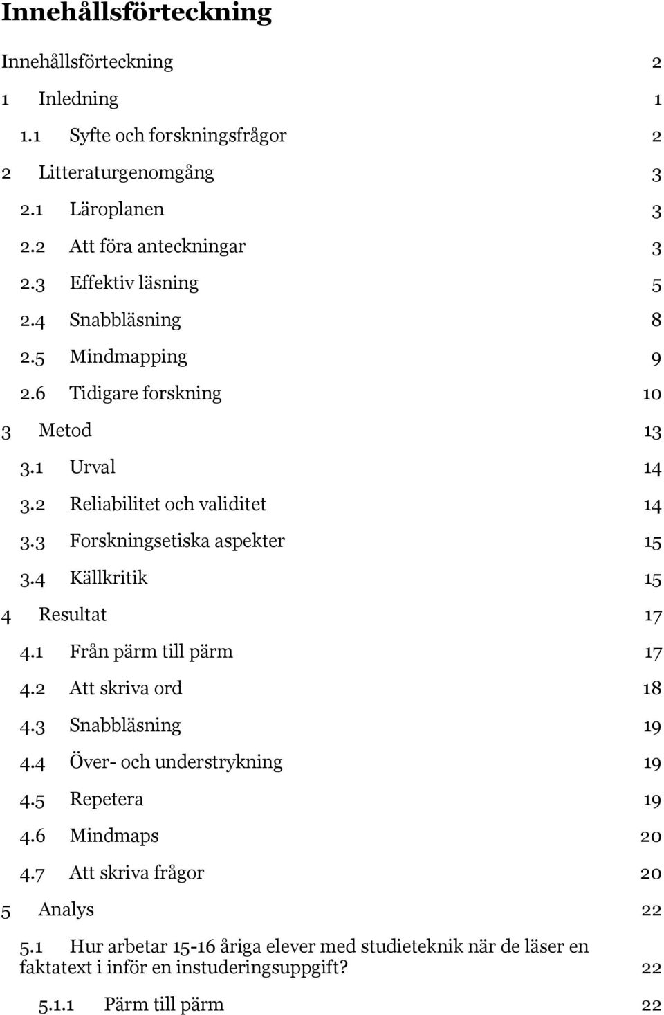 3 Forskningsetiska aspekter 15 3.4 Källkritik 15 4 Resultat 17 4.1 Från pärm till pärm 17 4.2 Att skriva ord 18 4.3 Snabbläsning 19 4.4 Över- och understrykning 19 4.