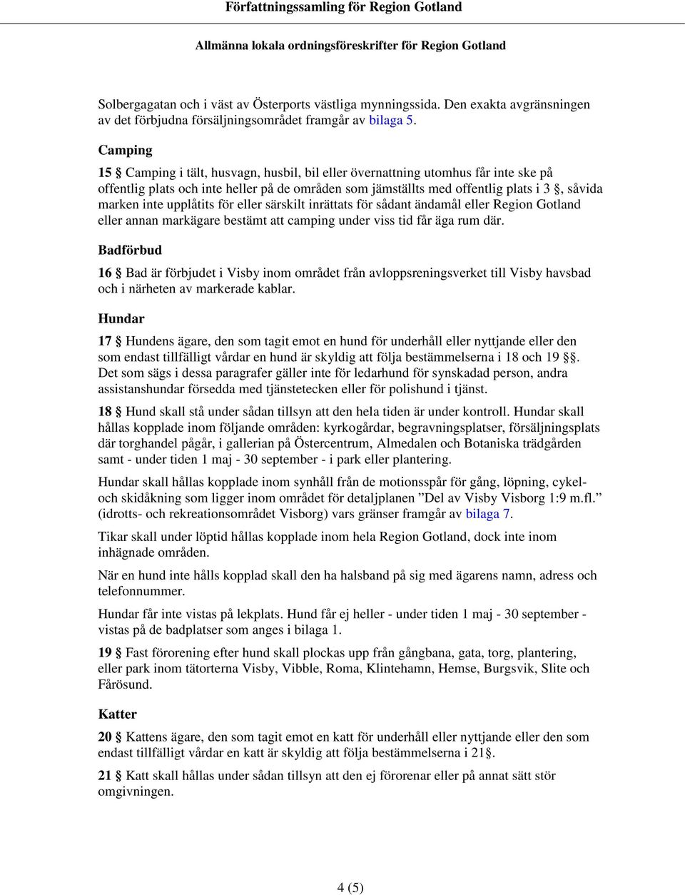 Camping 15 Camping i tält, hsvagn, hsbil, bil eller övernattning tomhs får inte ske på offentlig plats och inte heller på de områden som jämställts med offentlig plats i 3, såvida marken inte