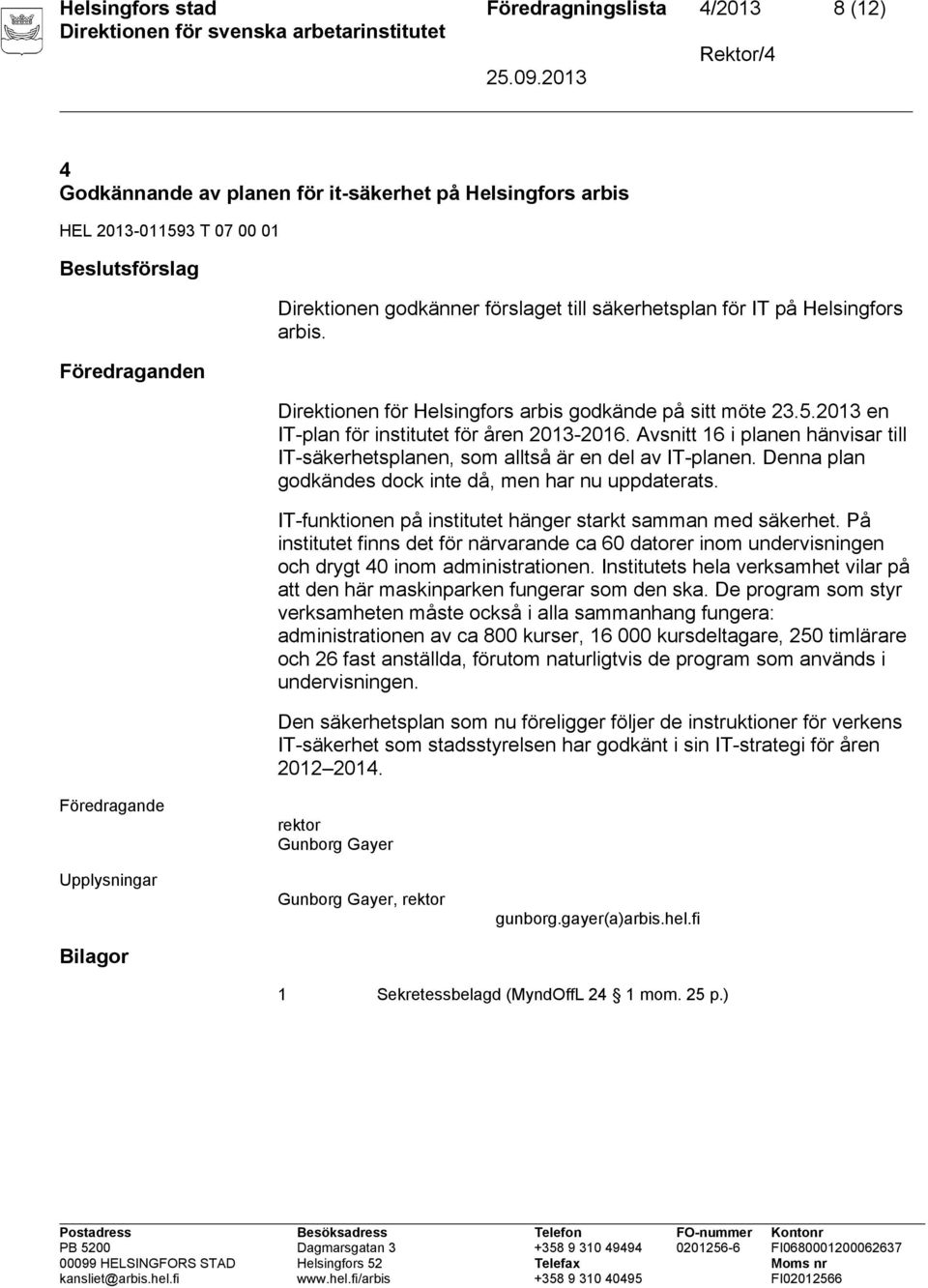 Avsnitt 16 i planen hänvisar till IT-säkerhetsplanen, som alltså är en del av IT-planen. Denna plan godkändes dock inte då, men har nu uppdaterats.