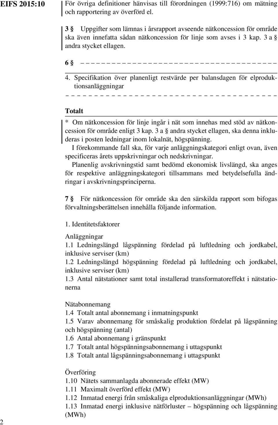 Specifikation över planenligt restvärde per balansdagen för elproduktionsanläggningar Totalt * Om nätkoncession för linje ingår i nät som innehas med stöd av nätkoncession för område enligt 3 kap.