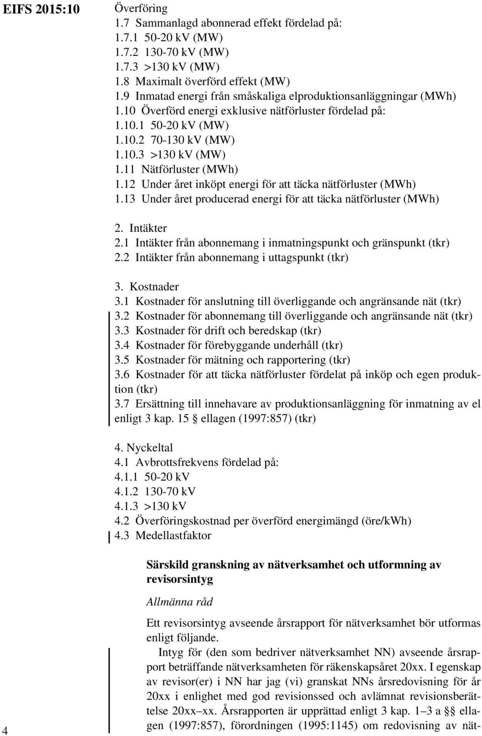 11 Nätförluster (MWh) 1.12 Under året inköpt energi för att täcka nätförluster (MWh) 1.13 Under året producerad energi för att täcka nätförluster (MWh) 2. Intäkter 2.