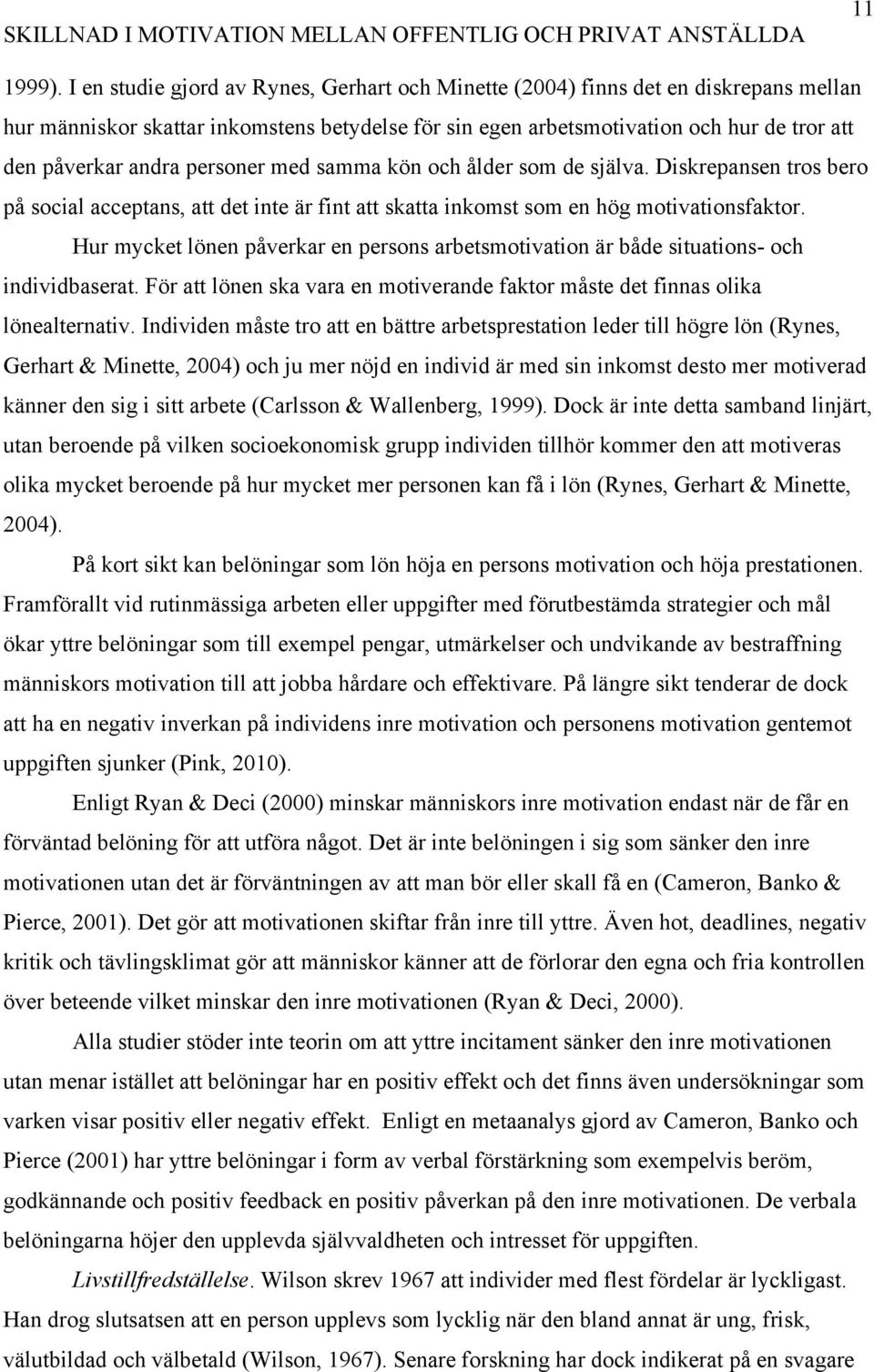 personer med samma kön och ålder som de själva. Diskrepansen tros bero på social acceptans, att det inte är fint att skatta inkomst som en hög motivationsfaktor.