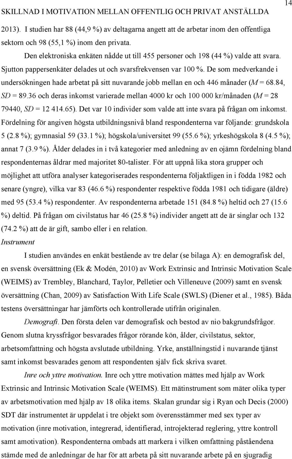 De som medverkande i undersökningen hade arbetat på sitt nuvarande jobb mellan en och 446 månader (M = 68.84, SD = 89.