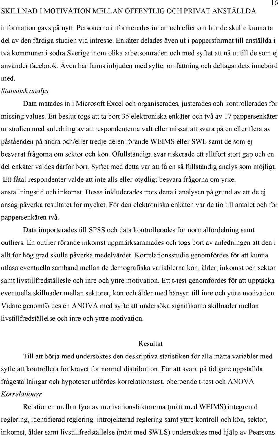 Även här fanns inbjuden med syfte, omfattning och deltagandets innebörd med. Statistisk analys Data matades in i Microsoft Excel och organiserades, justerades och kontrollerades för missing values.