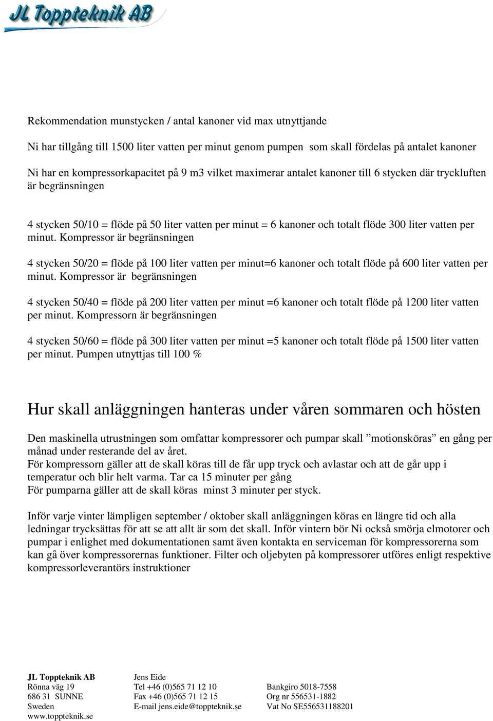 Kompressor är begränsningen 4 stycken 50/20 = flöde på 100 liter vatten per minut=6 kanoner och totalt flöde på 600 liter vatten per minut.