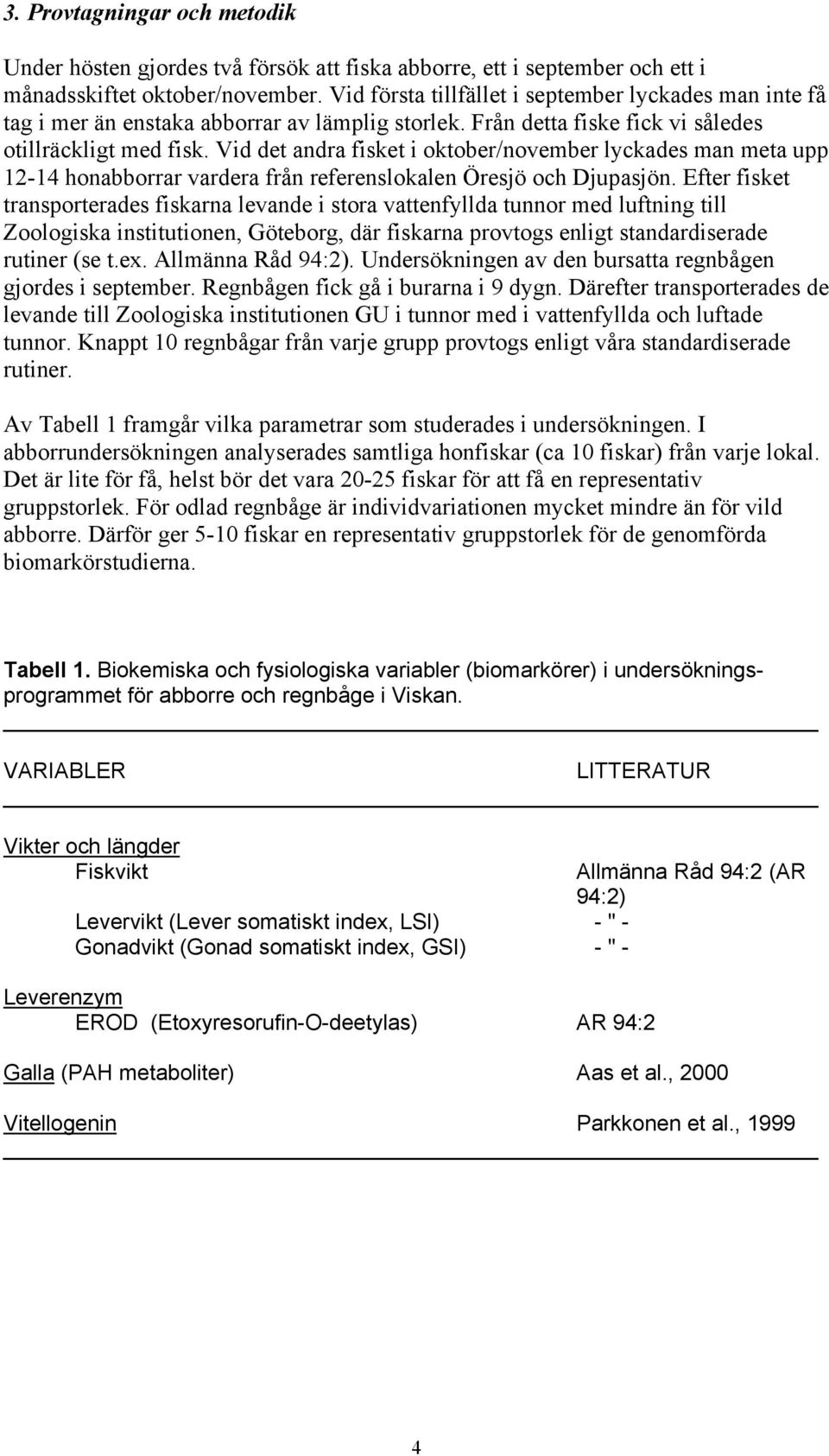 Vid det andra fisket i oktober/november lyckades man meta upp 12-14 honabborrar vardera från referenslokalen Öresjö och Djupasjön.