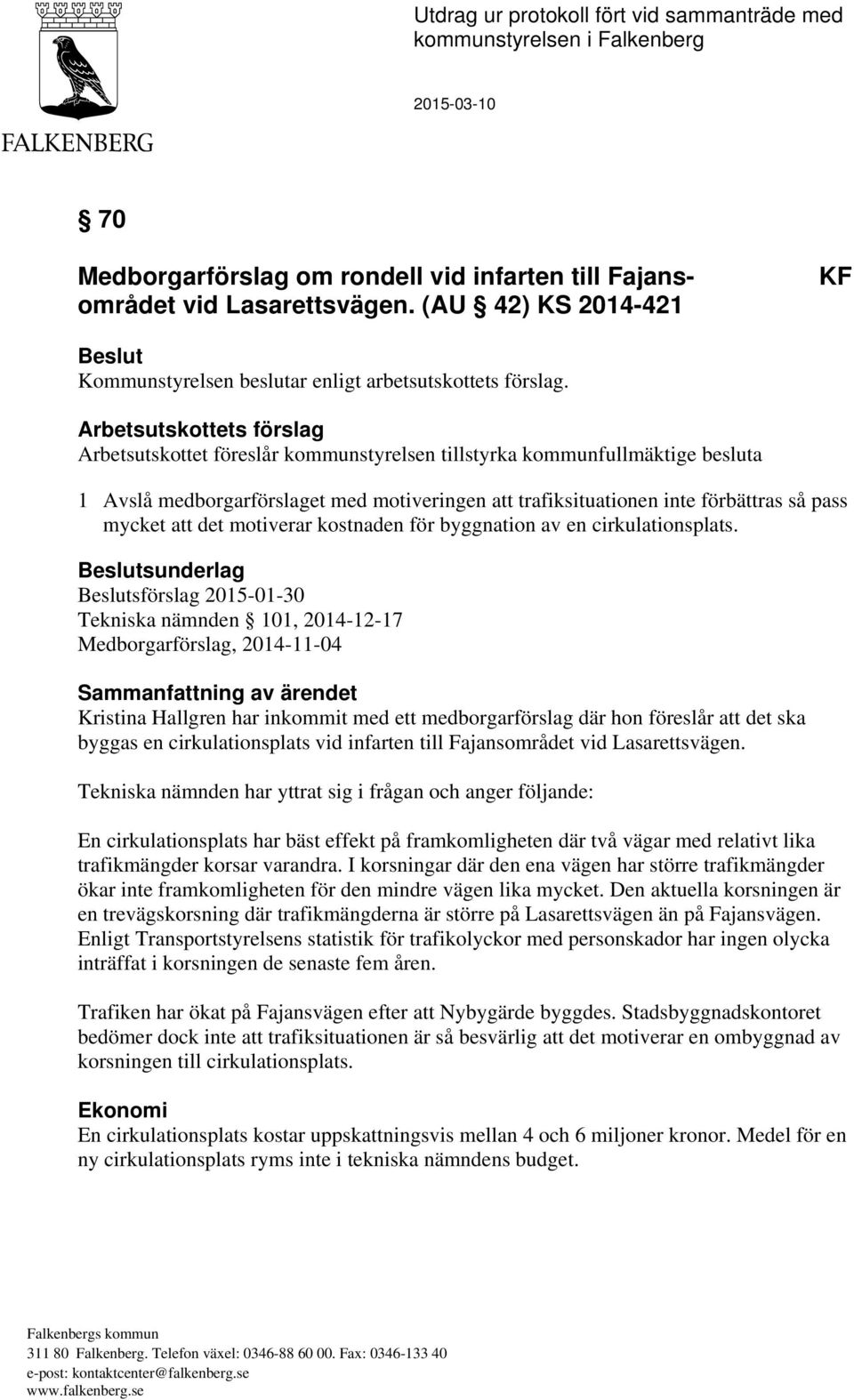 Arbetsutskottets förslag Arbetsutskottet föreslår kommunstyrelsen tillstyrka kommunfullmäktige besluta 1 Avslå medborgarförslaget med motiveringen att trafiksituationen inte förbättras så pass mycket