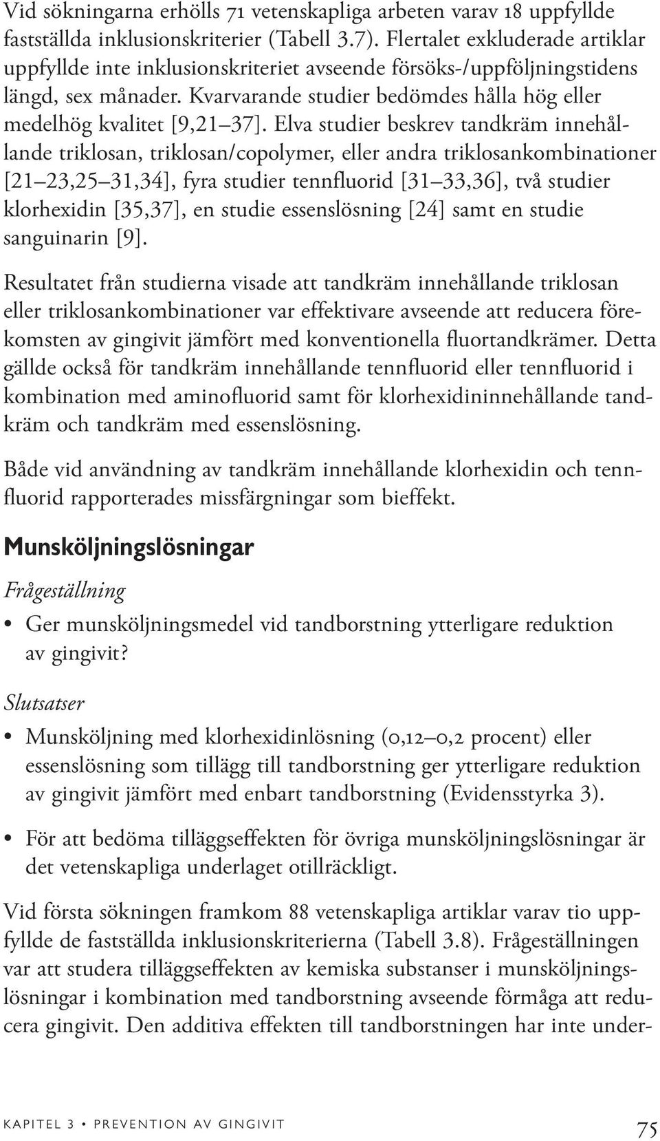 Elva studier beskrev tandkräm innehållande triklosan, triklosan/copolymer, eller andra triklosankombinationer [21 23,25 31,34], fyra studier tennfluorid [31 33,36], två studier klorhexidin [35,37],