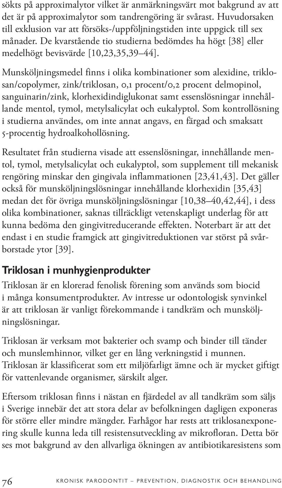Munsköljningsmedel finns i olika kombinationer som alexidine, triklosan/copolymer, zink/triklosan, 0,1 procent/0,2 procent delmopinol, sanguinarin/zink, klorhexidindiglukonat samt essenslösningar