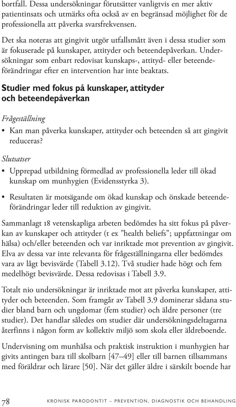 Undersökningar som enbart redovisat kunskaps-, attityd- eller beteendeförändringar efter en intervention har inte beaktats.