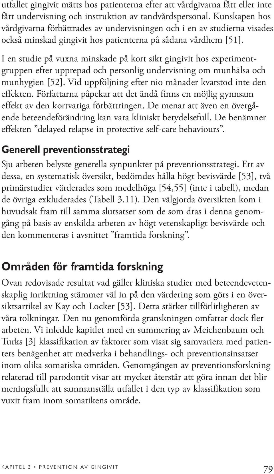 I en studie på vuxna minskade på kort sikt gingivit hos experimentgruppen efter upprepad och personlig undervisning om munhälsa och munhygien [52].
