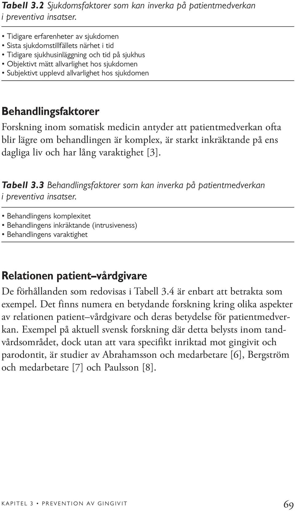 sjukdomen Behandlingsfaktorer Forskning inom somatisk medicin antyder att patientmedverkan ofta blir lägre om behandlingen är komplex, är starkt inkräktande på ens dagliga liv och har lång