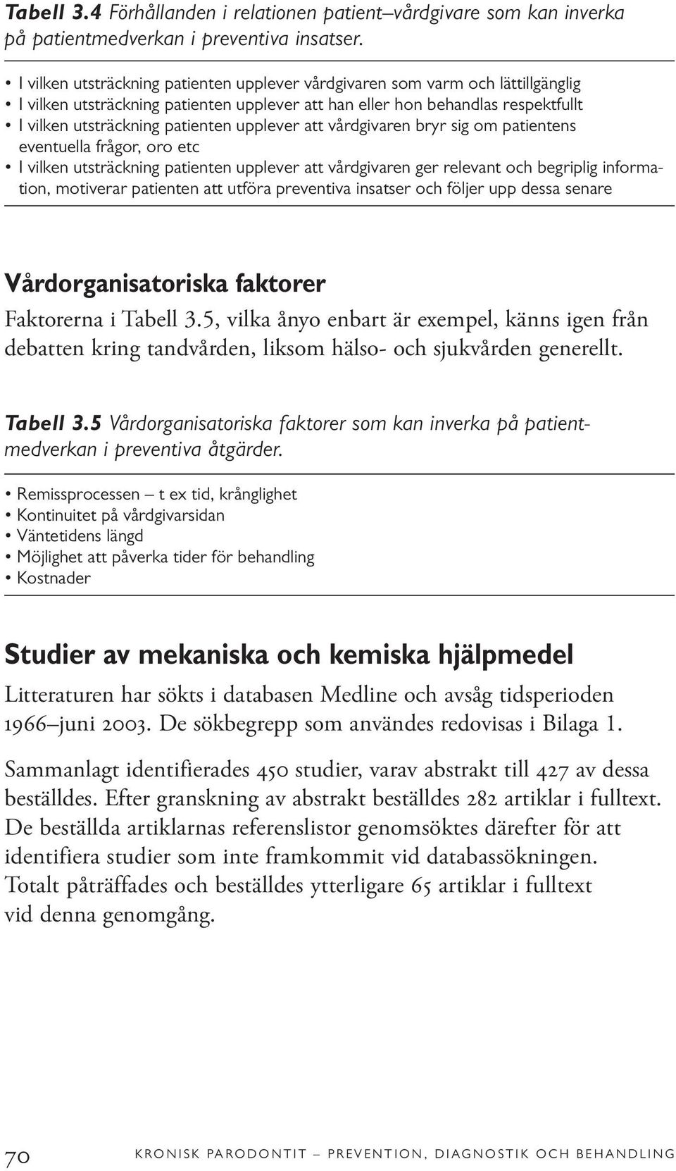 upplever att vårdgivaren bryr sig om patientens eventuella frågor, oro etc I vilken utsträckning patienten upplever att vårdgivaren ger relevant och begriplig information, motiverar patienten att