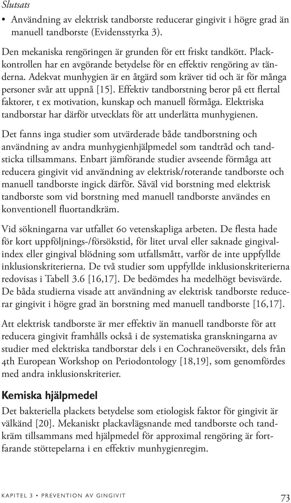 Effektiv tandborstning beror på ett flertal faktorer, t ex motivation, kunskap och manuell förmåga. Elektriska tandborstar har därför utvecklats för att underlätta munhygienen.