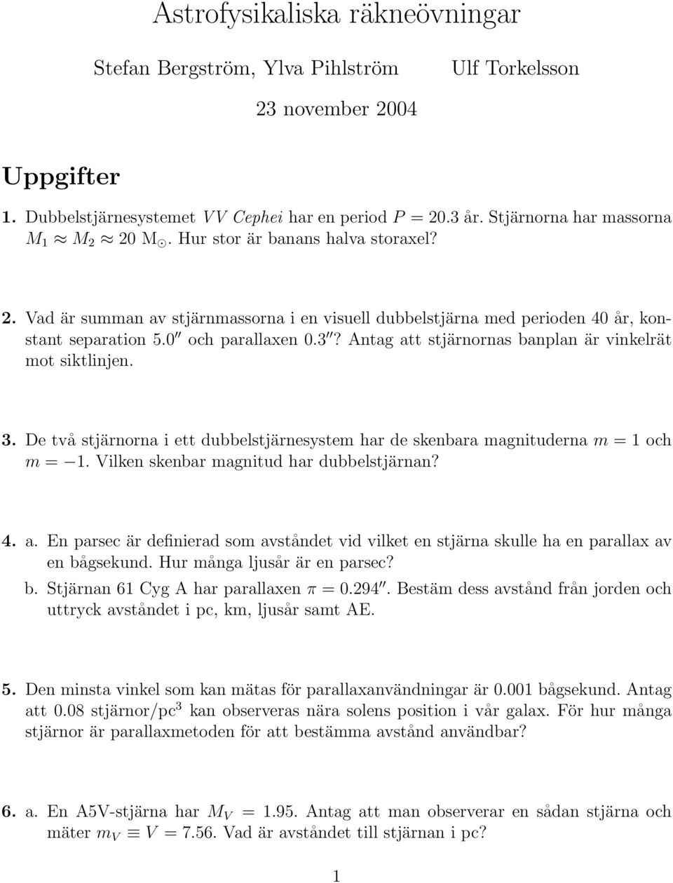 Antag att stjärnornas banplan är vinkelrät mot siktlinjen. 3. De två stjärnorna i ett dubbelstjärnesystem har de skenbara magnituderna m = 1 och m = 1. Vilken skenbar magnitud har dubbelstjärnan? 4.