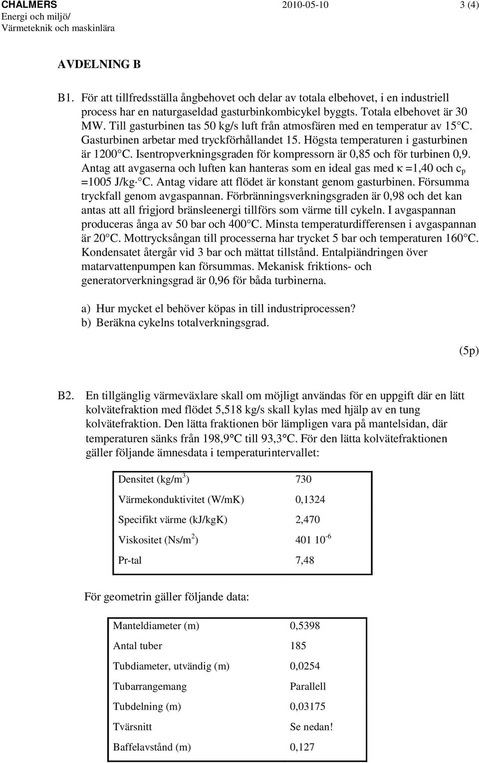 Till gasturbinen tas 50 kg/s luft från atmosfären med en temperatur av 15 C. Gasturbinen arbetar med tryckförhållandet 15. Högsta temperaturen i gasturbinen är 1200 C.