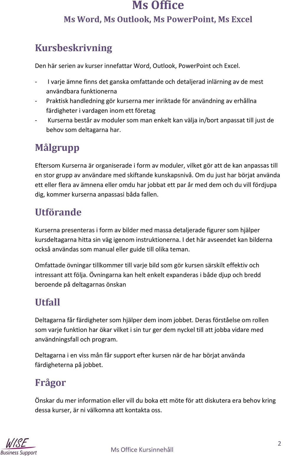 inom ett företag Kurserna består av moduler som man enkelt kan välja in/bort anpassat till just de behov som deltagarna har.