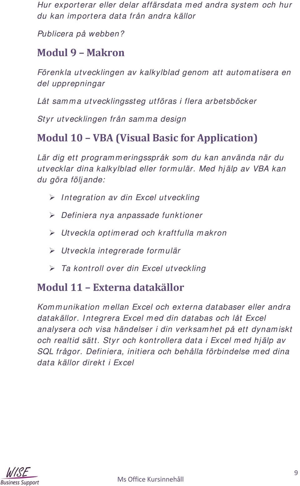 (Visual Basic for Application) Lär dig ett programmeringsspråk som du kan använda när du utvecklar dina kalkylblad eller formulär.