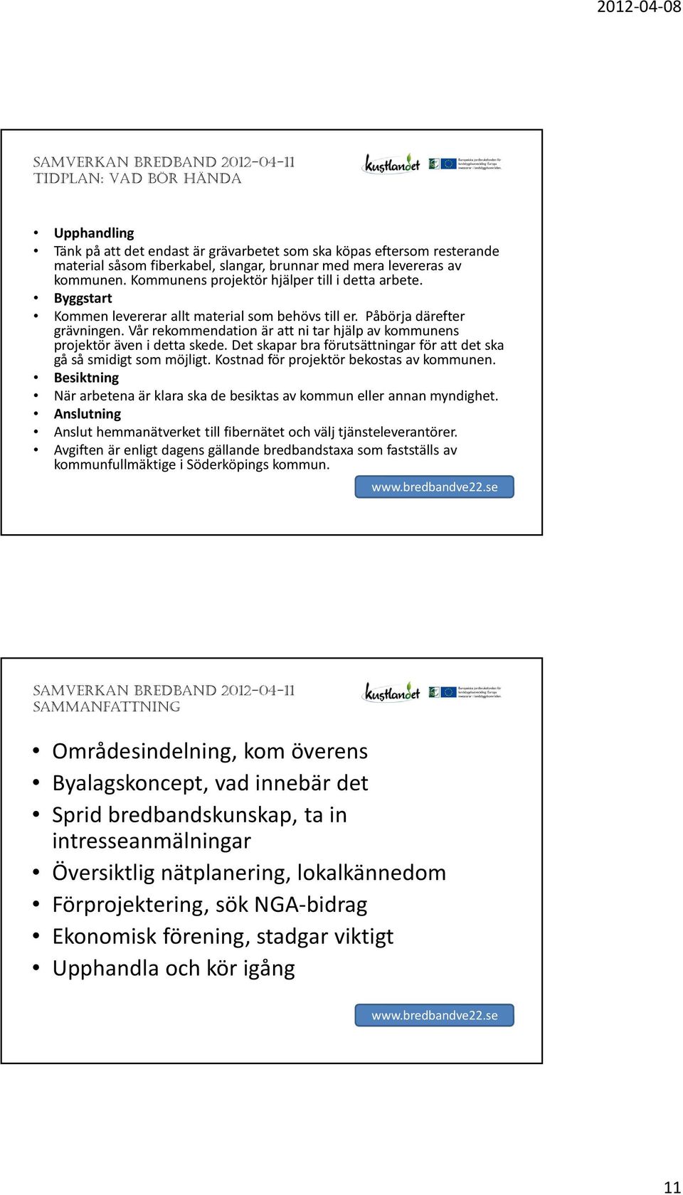 Vår rekommendation är att ni tar hjälp av kommunens projektör även i detta skede. Det skapar bra förutsättningar för attdet ska gå så smidigt som möjligt. Kostnad för projektör bekostas av kommunen.