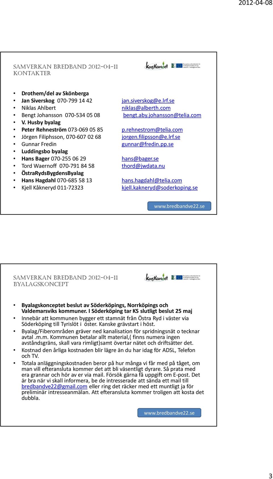 se Luddingsbo byalag Hans Bager 070-2550629 hans@bager.se Tord Waernoff 070-7918458 thord@jwdata.nu ÖstraRydsBygdensByalag Hans Hagdahl 070-6855813 hans.hagdahl@telia.