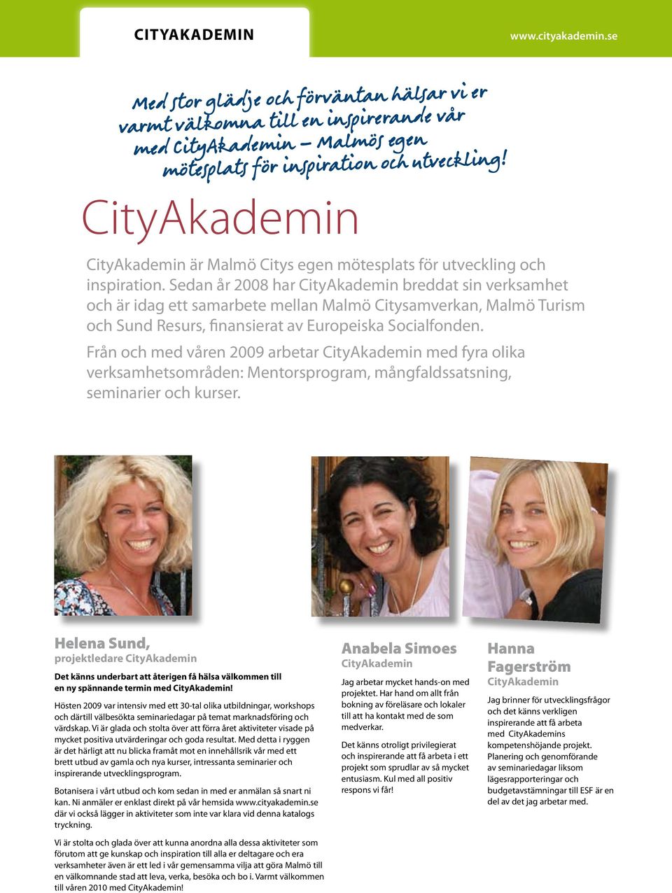 Sedan år 2008 har CityAkademin breddat sin verksamhet och är idag ett samarbete mellan Malmö Citysamverkan, Malmö Turism och Sund Resurs, finansierat av Europeiska Socialfonden.