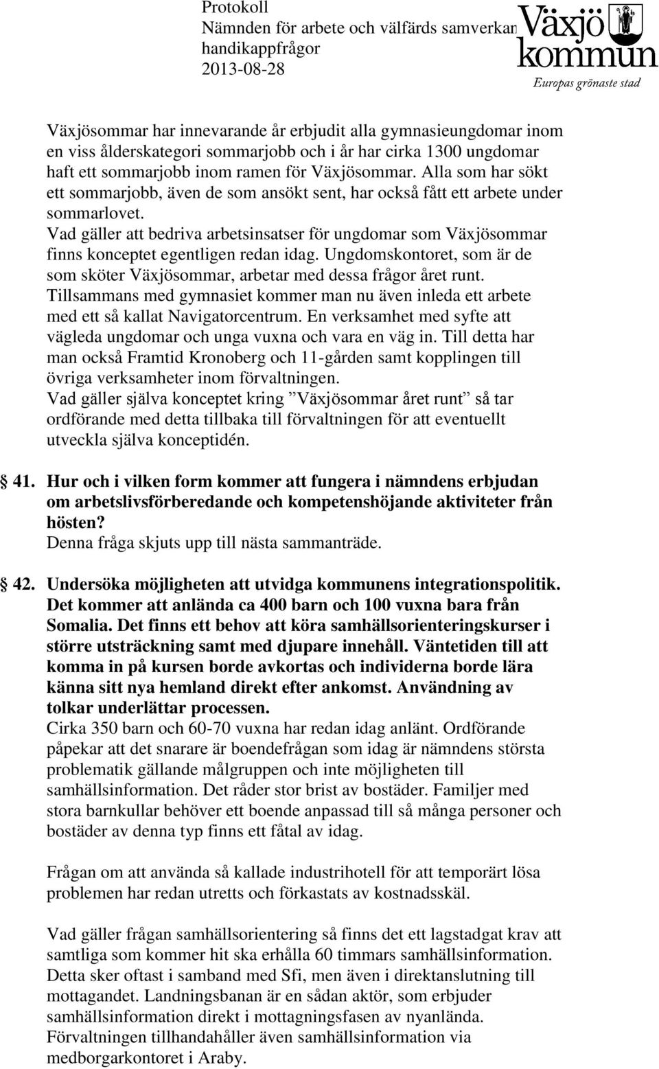 Vad gäller att bedriva arbetsinsatser för ungdomar som Växjösommar finns konceptet egentligen redan idag. Ungdomskontoret, som är de som sköter Växjösommar, arbetar med dessa frågor året runt.