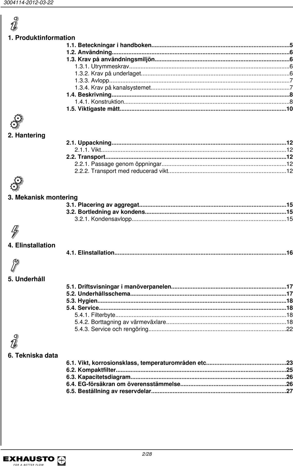 ..12 2.2.2. Transport med reducerad vikt...12 3. Mekanisk montering 3.1. Placering av aggregat...15 3.2. Bortledning av kondens...15 3.2.1. Kondensavlopp...15 4. Elinstallation 4.1. Elinstallation...16 5.