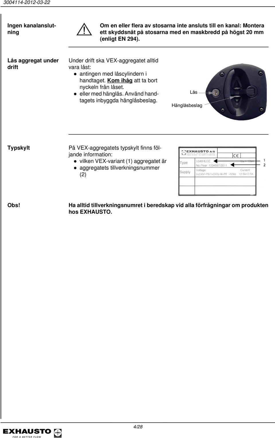 Kom ihåg att ta bort nyckeln från låset. eller med hänglås. Använd handtagets inbyggda hänglåsbeslag.