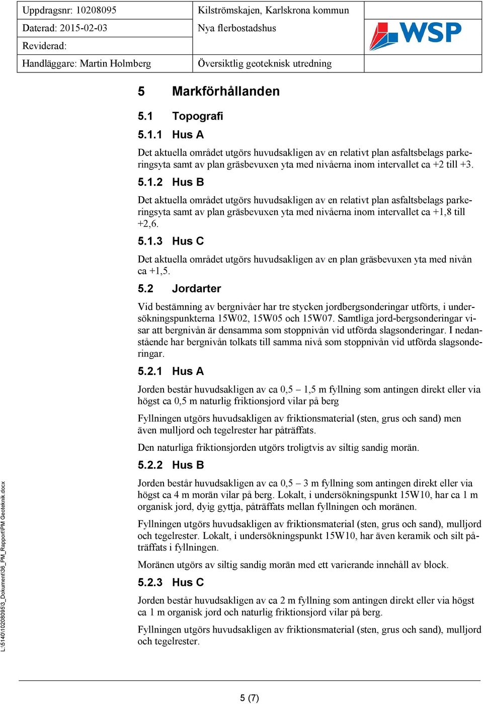 5.2 Jordarter Vid bestämning av bergnivåer har tre stycken jordbergsonderingar utförts, i undersökningspunkterna 15W02, 15W05 och 15W07.