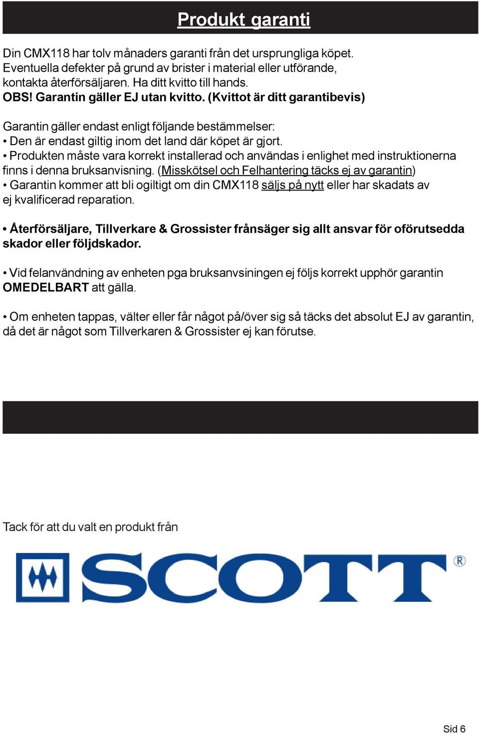 (Kvittot är ditt garantibevis) Garantin gäller endast enligt följande bestämmelser: Den är endast giltig inom det land där köpet är gjort.